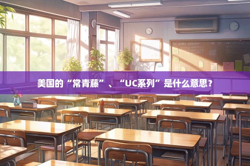 美国的“常青藤”、“UC系列”是什么意思？