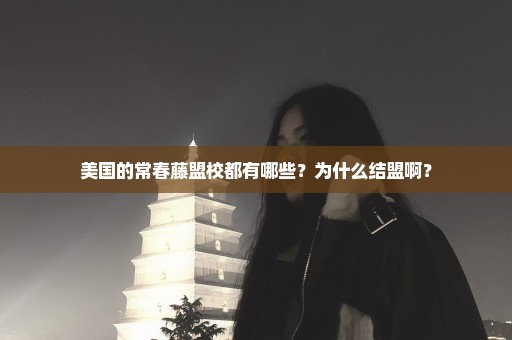 美国的常春藤盟校都有哪些？为什么结盟啊？