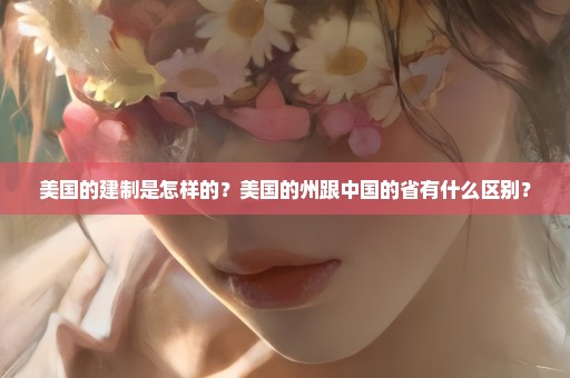 美国的建制是怎样的？美国的州跟中国的省有什么区别？