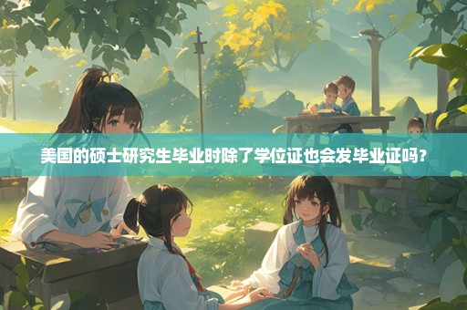 美国的硕士研究生毕业时除了学位证也会发毕业证吗？