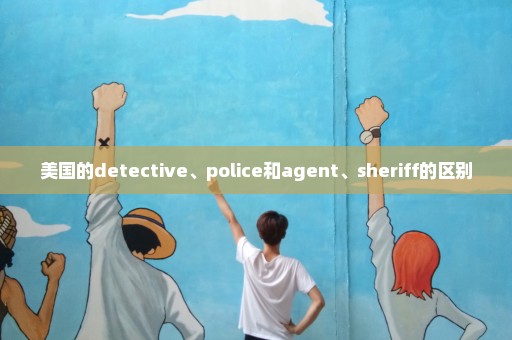 美国的detective、police和agent、sheriff的区别
