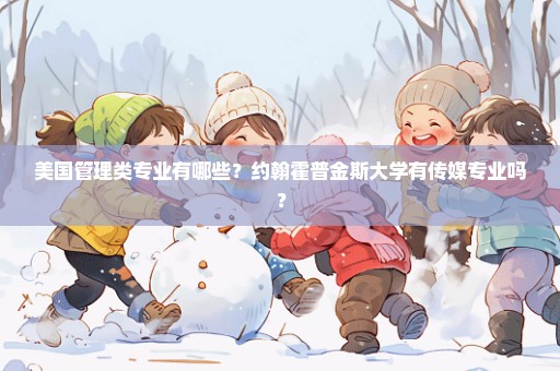 美国管理类专业有哪些？约翰霍普金斯大学有传媒专业吗？