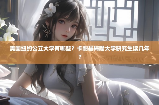 美国纽约公立大学有哪些？卡耐基梅隆大学研究生读几年？