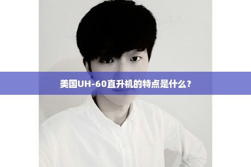 美国UH-60直升机的特点是什么？