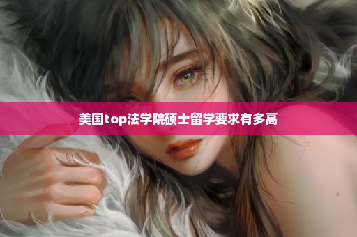 美国top法学院硕士留学要求有多高