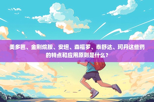 美多芭、金刚烷胺、安坦、森福罗、泰舒达、珂丹这些药的特点和应用原则是什么？