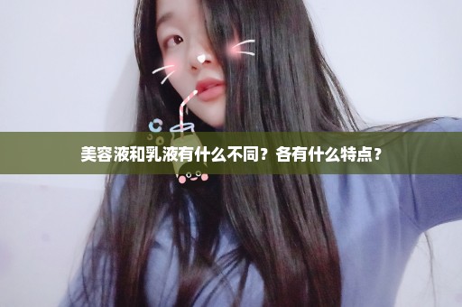 美容液和乳液有什么不同？各有什么特点？