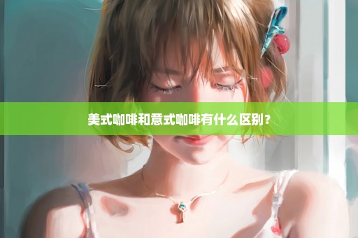 美式咖啡和意式咖啡有什么区别？