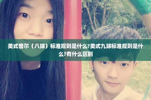 美式普尔（八球）标准规则是什么?美式九球标准规则是什么?有什么区别