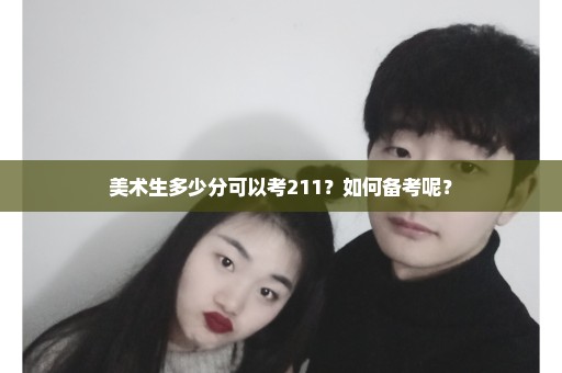 美术生多少分可以考211？如何备考呢？