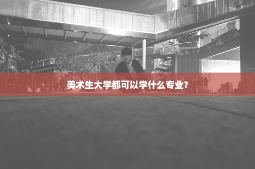 美术生大学都可以学什么专业？
