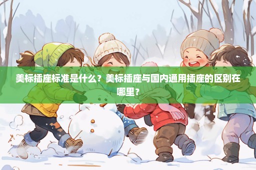 美标插座标准是什么？美标插座与国内通用插座的区别在哪里？