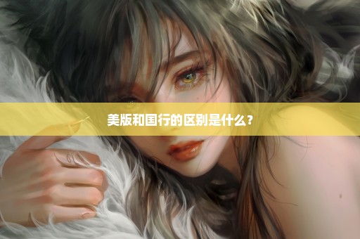 美版和国行的区别是什么？