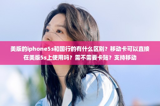 美版的iphone5s和国行的有什么区别？移动卡可以直接在美版5s上使用吗？需不需要卡贴？支持移动