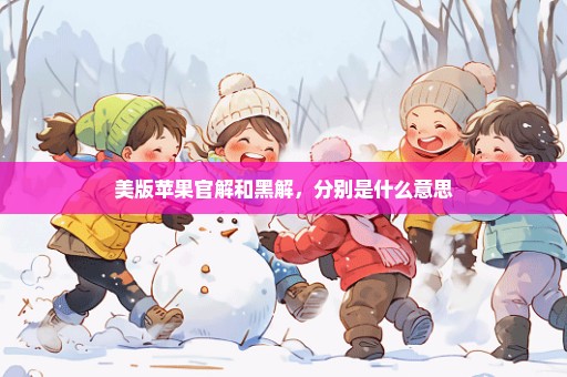 美版苹果官解和黑解，分别是什么意思