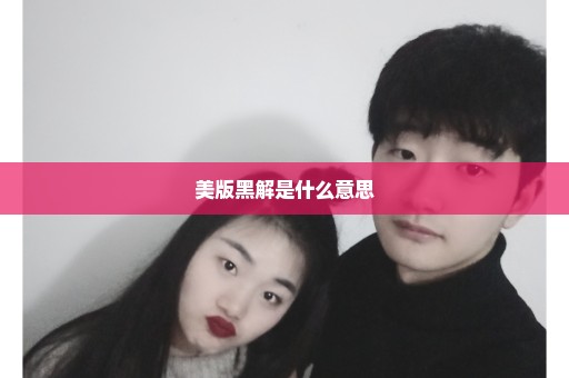 美版黑解是什么意思
