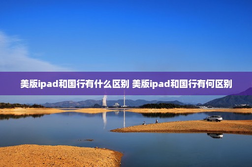 美版ipad和国行有什么区别 美版ipad和国行有何区别
