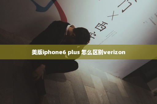 美版iphone6 plus 怎么区别verizon