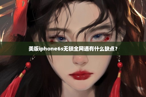 美版iphone6s无锁全网通有什么缺点？