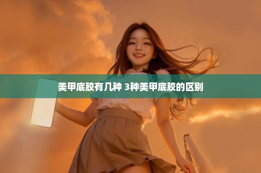 美甲底胶有几种 3种美甲底胶的区别