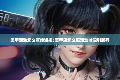美甲活动怎么宣传海报?美甲店怎么搞活动才吸引顾客