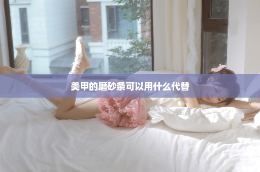 美甲的磨砂条可以用什么代替