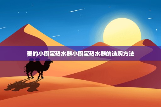 美的小厨宝热水器小厨宝热水器的选购方法