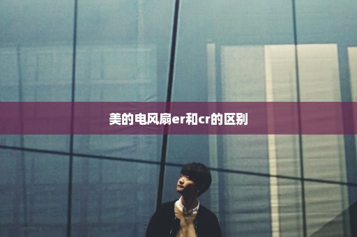 美的电风扇er和cr的区别