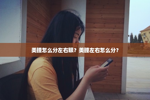 美瞳怎么分左右眼？美瞳左右怎么分？