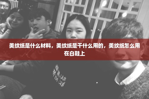 美纹纸是什么材料，美纹纸是干什么用的，美纹纸怎么用在白鞋上