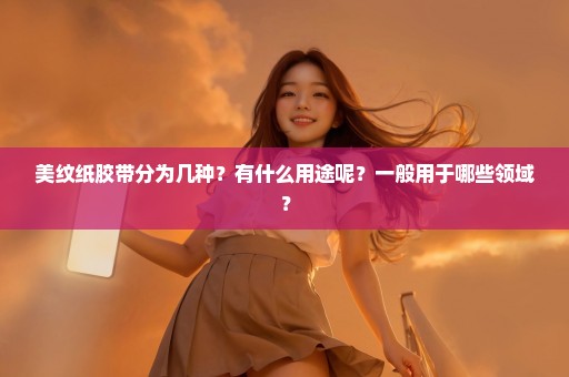 美纹纸胶带分为几种？有什么用途呢？一般用于哪些领域？
