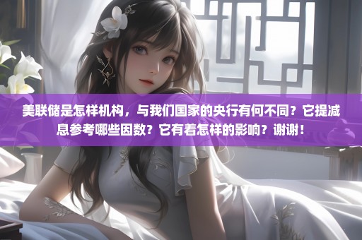 美联储是怎样机构，与我们国家的央行有何不同？它提减息参考哪些因数？它有着怎样的影响？谢谢！