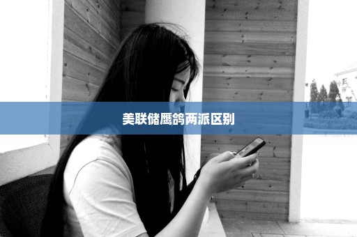 美联储鹰鸽两派区别