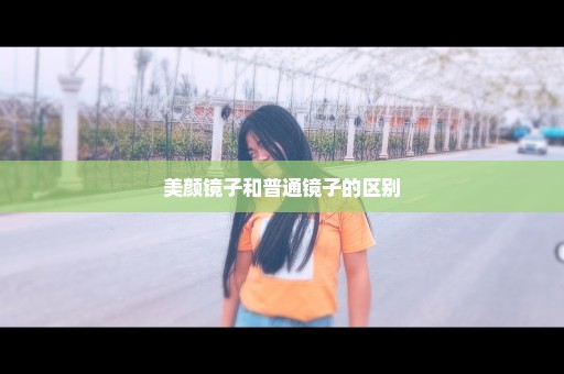 美颜镜子和普通镜子的区别
