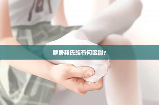 群居和氏族有何区别？