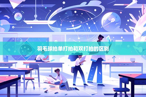 羽毛球拍单打拍和双打拍的区别