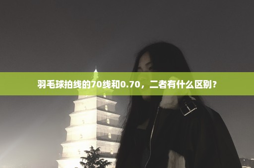 羽毛球拍线的70线和0.70，二者有什么区别？