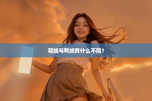 羽绒与鸭绒有什么不同？