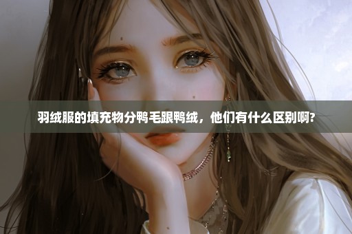 羽绒服的填充物分鸭毛跟鸭绒，他们有什么区别啊?