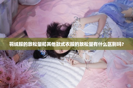 羽绒服的放松量和其他款式衣服的放松量有什么区别吗？