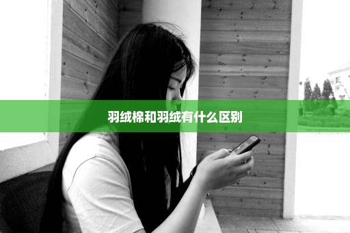 羽绒棉和羽绒有什么区别