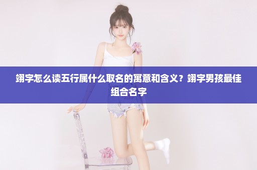 翊字怎么读五行属什么取名的寓意和含义？翊字男孩最佳组合名字