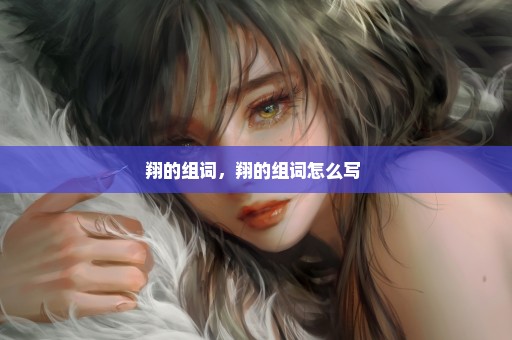 翔的组词，翔的组词怎么写 