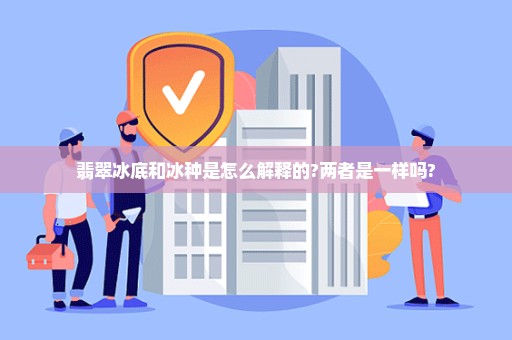 翡翠冰底和冰种是怎么解释的?两者是一样吗?