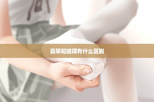 翡翠和玻璃有什么区别