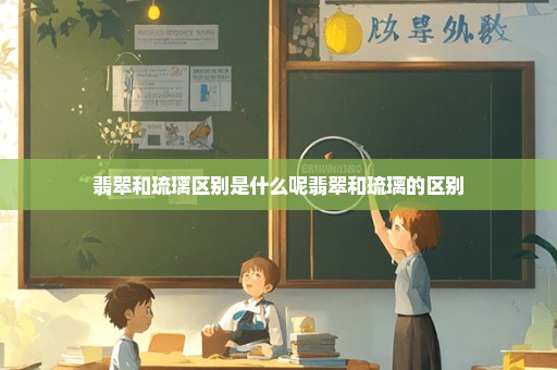 翡翠和琉璃区别是什么呢翡翠和琉璃的区别