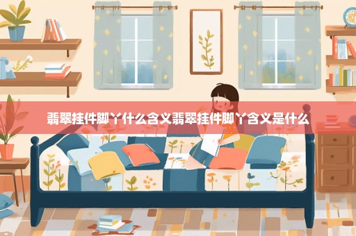翡翠挂件脚丫什么含义翡翠挂件脚丫含义是什么