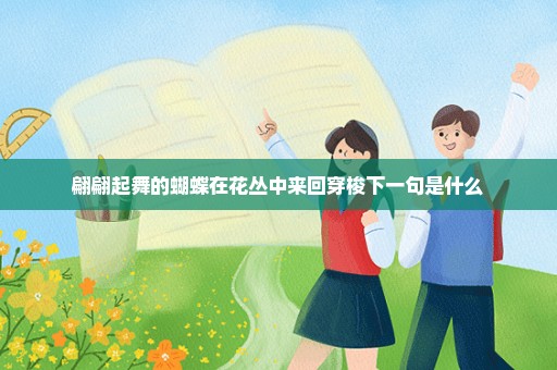翩翩起舞的蝴蝶在花丛中来回穿梭下一句是什么