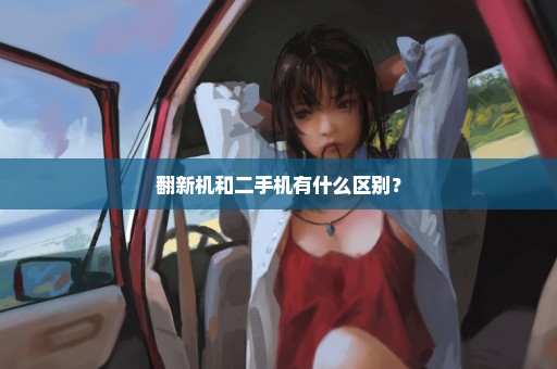 翻新机和二手机有什么区别？