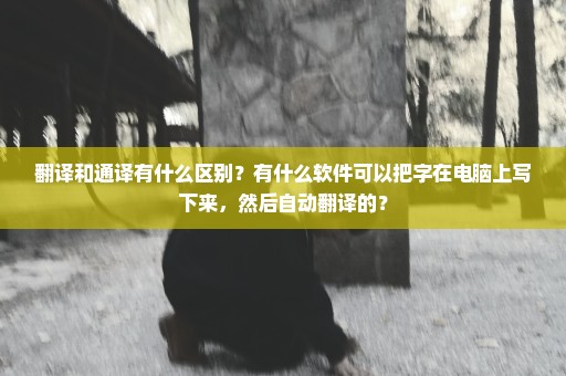 翻译和通译有什么区别？有什么软件可以把字在电脑上写下来，然后自动翻译的？